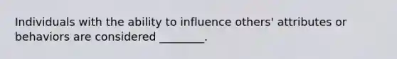 Individuals with the ability to influence others' attributes or behaviors are considered ________.