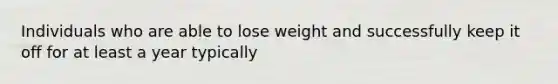 ​Individuals who are able to lose weight and successfully keep it off for at least a year typically