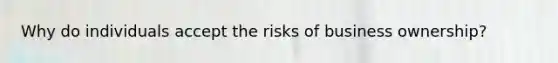 Why do individuals accept the risks of business ownership?