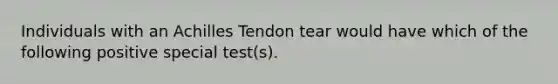 Individuals with an Achilles Tendon tear would have which of the following positive special test(s).