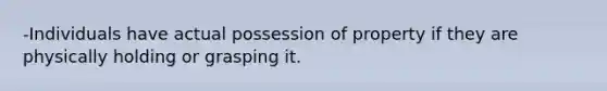 -Individuals have actual possession of property if they are physically holding or grasping it.