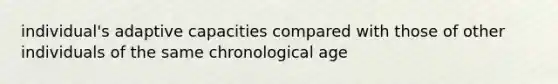 individual's adaptive capacities compared with those of other individuals of the same chronological age