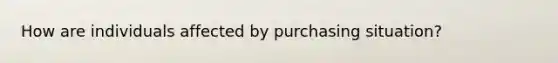 How are individuals affected by purchasing situation?