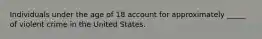 Individuals under the age of 18 account for approximately _____ of violent crime in the United States.