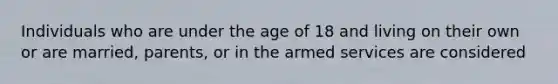 Individuals who are under the age of 18 and living on their own or are married, parents, or in the armed services are considered