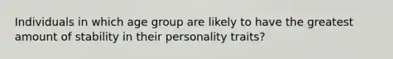 Individuals in which age group are likely to have the greatest amount of stability in their personality traits?