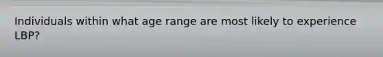 Individuals within what age range are most likely to experience LBP?