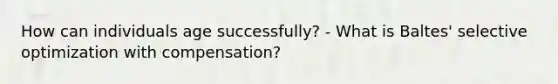 How can individuals age successfully? - What is Baltes' selective optimization with compensation?