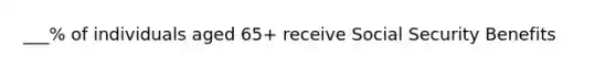___% of individuals aged 65+ receive Social Security Benefits