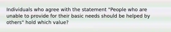 Individuals who agree with the statement "People who are unable to provide for their basic needs should be helped by others" hold which value?