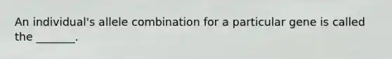 An individual's allele combination for a particular gene is called the _______.