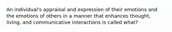 An individual's appraisal and expression of their emotions and the emotions of others in a manner that enhances thought, living, and communicative interactions is called what?