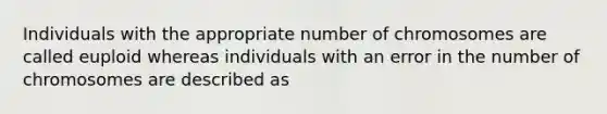 Individuals with the appropriate number of chromosomes are called euploid whereas individuals with an error in the number of chromosomes are described as