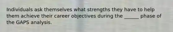 Individuals ask themselves what strengths they have to help them achieve their career objectives during the ______ phase of the GAPS analysis.