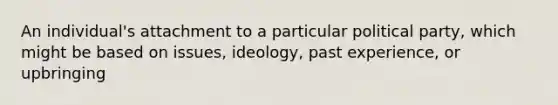 An individual's attachment to a particular political party, which might be based on issues, ideology, past experience, or upbringing