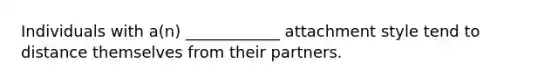 Individuals with a(n) ____________ attachment style tend to distance themselves from their partners.