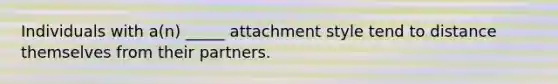 Individuals with a(n) _____ attachment style tend to distance themselves from their partners.