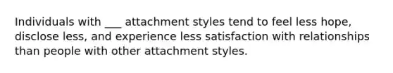 Individuals with ___ attachment styles tend to feel less hope, disclose less, and experience less satisfaction with relationships than people with other attachment styles.