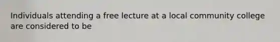 Individuals attending a free lecture at a local community college are considered to be