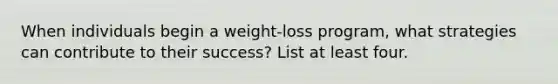 When individuals begin a weight-loss program, what strategies can contribute to their success? List at least four.