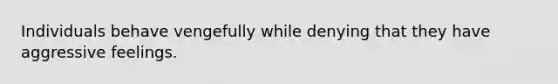 Individuals behave vengefully while denying that they have aggressive feelings.