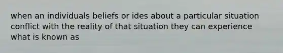 when an individuals beliefs or ides about a particular situation conflict with the reality of that situation they can experience what is known as