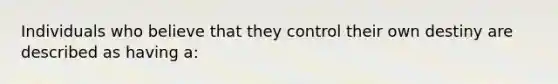 Individuals who believe that they control their own destiny are described as having a: