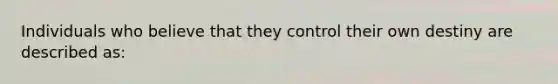 Individuals who believe that they control their own destiny are described as: