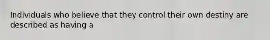 Individuals who believe that they control their own destiny are described as having a