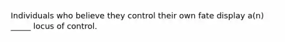 Individuals who believe they control their own fate display a(n) _____ locus of control.