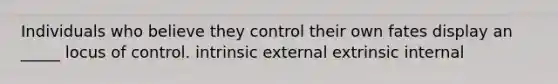 Individuals who believe they control their own fates display an _____ locus of control. intrinsic external extrinsic internal