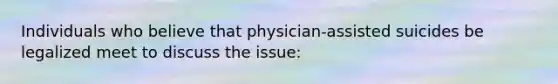 Individuals who believe that physician-assisted suicides be legalized meet to discuss the issue: