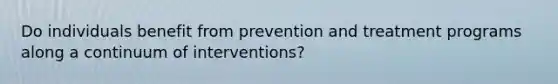 Do individuals benefit from prevention and treatment programs along a continuum of interventions?