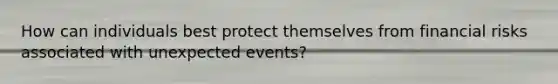 How can individuals best protect themselves from financial risks associated with unexpected events?