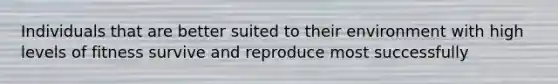 Individuals that are better suited to their environment with high levels of fitness survive and reproduce most successfully