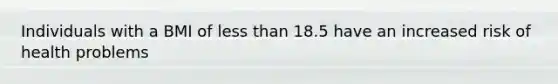 Individuals with a BMI of less than 18.5 have an increased risk of health problems