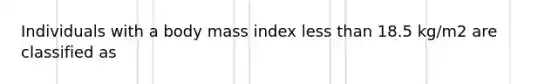 Individuals with a body mass index less than 18.5 kg/m2 are classified as