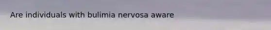 Are individuals with bulimia nervosa aware