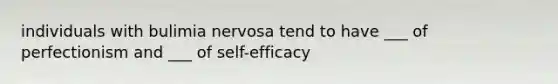 individuals with bulimia nervosa tend to have ___ of perfectionism and ___ of self-efficacy