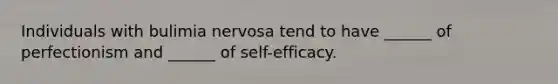 Individuals with bulimia nervosa tend to have ______ of perfectionism and ______ of self-efficacy.