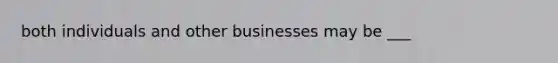 both individuals and other businesses may be ___