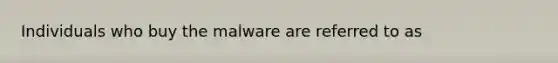 Individuals who buy the malware are referred to as