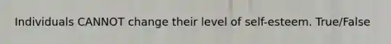 Individuals CANNOT change their level of self-esteem. True/False
