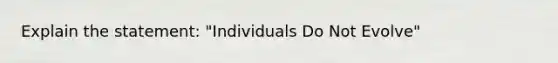 Explain the statement: "Individuals Do Not Evolve"