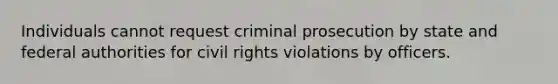 Individuals cannot request criminal prosecution by state and federal authorities for civil rights violations by officers.