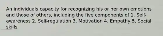 An individuals capacity for recognizing his or her own emotions and those of others, including the five components of 1. Self-awareness 2. Self-regulation 3. Motivation 4. Empathy 5. Social skills