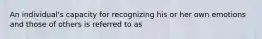 An individual's capacity for recognizing his or her own emotions and those of others is referred to as