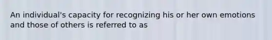 An individual's capacity for recognizing his or her own emotions and those of others is referred to as