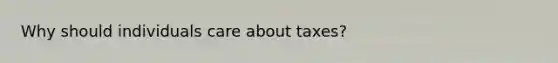 Why should individuals care about taxes?