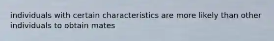 individuals with certain characteristics are more likely than other individuals to obtain mates